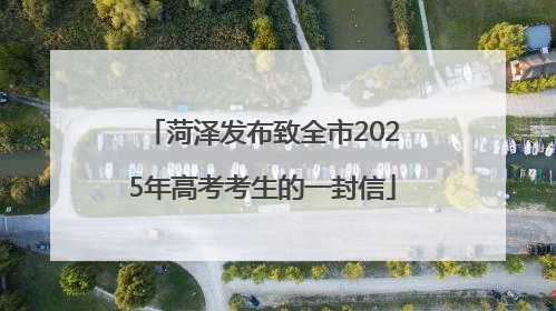 菏泽发布致全市2025年高考考生的一封信
