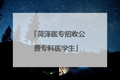 菏泽医专招收公费专科医学生