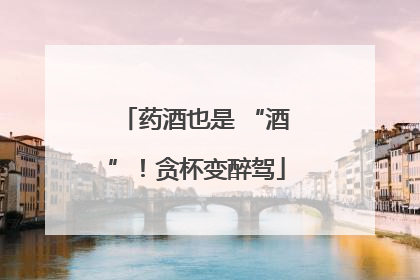 药酒也是 “酒”！贪杯变醉驾