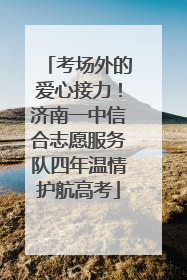 考场外的爱心接力！济南一中信合志愿服务队四年温情护航高考