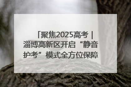 聚焦2025高考｜淄博高新区开启“静音护考”模式全方位保障高考环境整洁