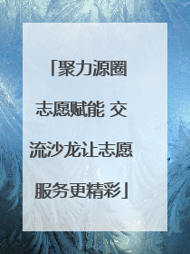 聚力源圈 志愿赋能 交流沙龙让志愿服务更精彩