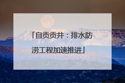自贡贡井：排水防涝工程加速推进