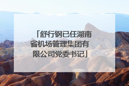舒行钢已任湖南省机场管理集团有限公司党委书记