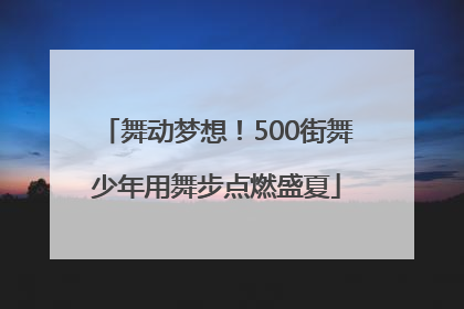 舞动梦想！500街舞少年用舞步点燃盛夏