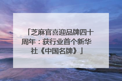芝麻官喜迎品牌四十周年：获行业首个新华社《中国名牌》