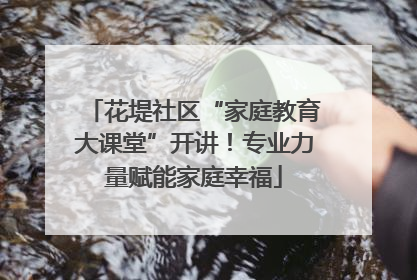 花堤社区“家庭教育大课堂”开讲！专业力量赋能家庭幸福