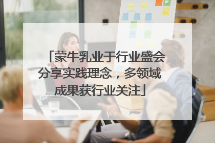 蒙牛乳业于行业盛会分享实践理念，多领域成果获行业关注