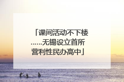课间活动不下楼……无锡设立首所营利性民办高中