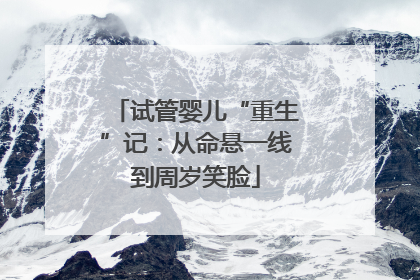 试管婴儿“重生”记：从命悬一线到周岁笑脸