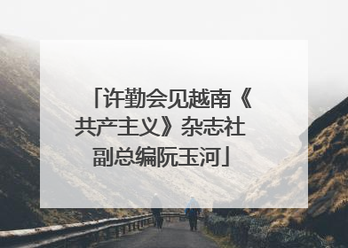 许勤会见越南《共产主义》杂志社副总编阮玉河