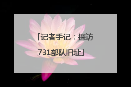 记者手记：探访731部队旧址