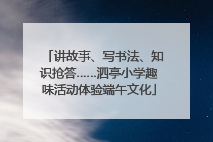 讲故事、写书法、知识抢答……泗亭小学趣味活动体验端午文化