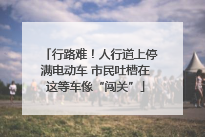 行路难！人行道上停满电动车 市民吐槽在这等车像“闯关”