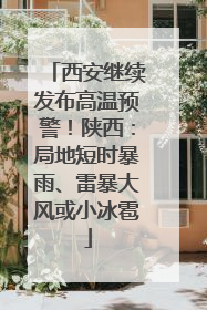 西安继续发布高温预警！陕西：局地短时暴雨、雷暴大风或小冰雹