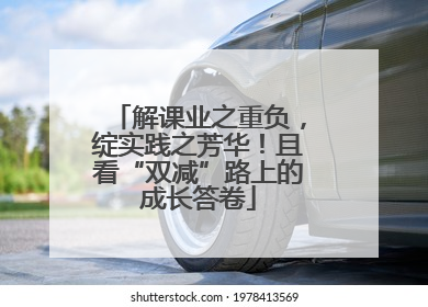 解课业之重负，绽实践之芳华！且看“双减”路上的成长答卷