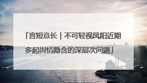 言短意长｜不可轻视凤阳近期多起舆情隐含的深层次问题