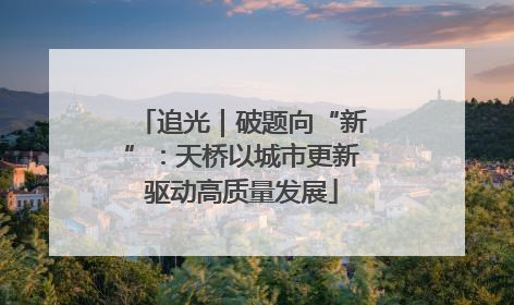 追光｜破题向“新”：天桥以城市更新驱动高质量发展