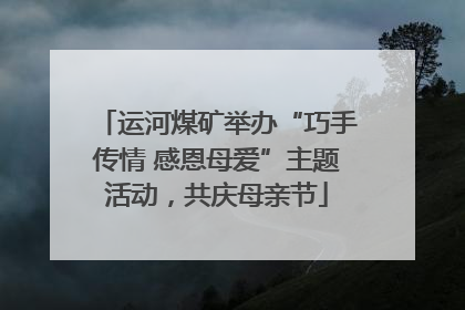 运河煤矿举办“巧手传情 感恩母爱”主题活动，共庆母亲节