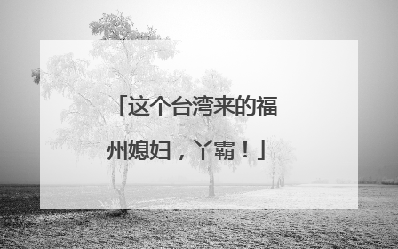 这个台湾来的福州媳妇，丫霸！