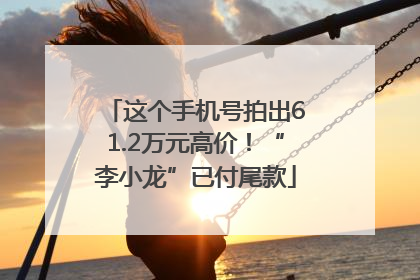 这个手机号拍出61.2万元高价！“李小龙”已付尾款