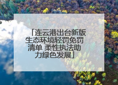 连云港出台新版生态环境轻罚免罚清单 柔性执法助力绿色发展
