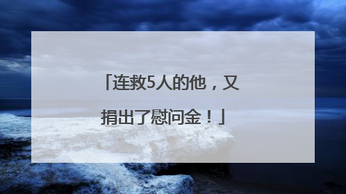 连救5人的他，又捐出了慰问金！