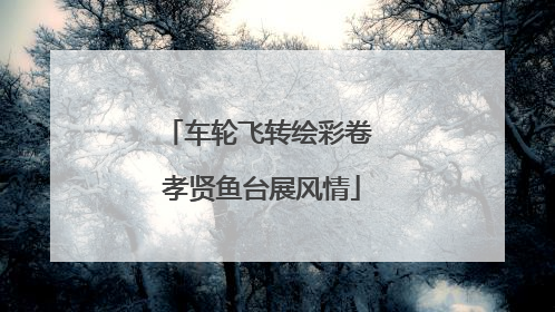 车轮飞转绘彩卷 孝贤鱼台展风情
