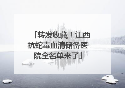 转发收藏！江西抗蛇毒血清储备医院全名单来了