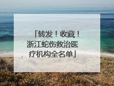 转发！收藏！浙江蛇伤救治医疗机构全名单