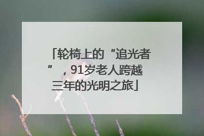 轮椅上的“追光者”，91岁老人跨越三年的光明之旅