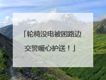 轮椅没电被困路边 交警暖心护送！