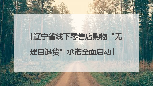 辽宁省线下零售店购物“无理由退货”承诺全面启动