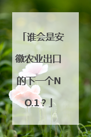 谁会是安徽农业出口的下一个NO.1？