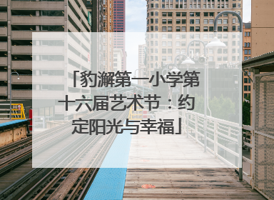 豹澥第一小学第十六届艺术节：约定阳光与幸福