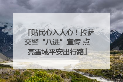 贴民心入人心！拉萨交警“八进”宣传 点亮雪域平安出行路