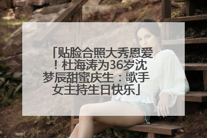 贴脸合照大秀恩爱！杜海涛为36岁沈梦辰甜蜜庆生：歌手女主持生日快乐