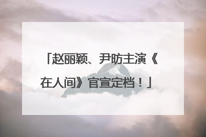 赵丽颖、尹昉主演《在人间》官宣定档！