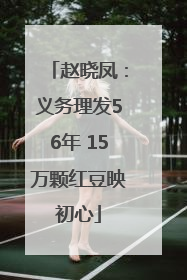 赵晓凤：义务理发56年 15万颗红豆映初心