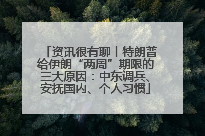 资讯很有聊丨特朗普给伊朗“两周”期限的三大原因：中东调兵、安抚国内、个人习惯