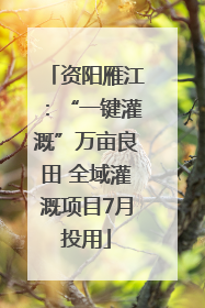 资阳雁江：“一键灌溉”万亩良田 全域灌溉项目7月投用