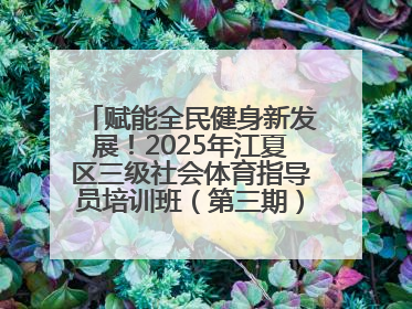赋能全民健身新发展！2025年江夏区三级社会体育指导员培训班（第三期）圆满落幕