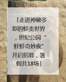 走进神秘多彩的蛙类世界，世纪公园“蛙蛙奇妙夜”开启招募，暑假共18场