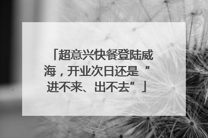 超意兴快餐登陆威海，开业次日还是“进不来、出不去”