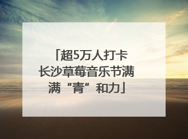 超5万人打卡 长沙草莓音乐节满满“青”和力