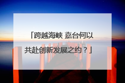跨越海峡 嘉台何以共赴创新发展之约？