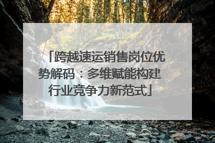 跨越速运销售岗位优势解码：多维赋能构建行业竞争力新范式