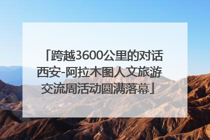 跨越3600公里的对话 西安-阿拉木图人文旅游交流周活动圆满落幕