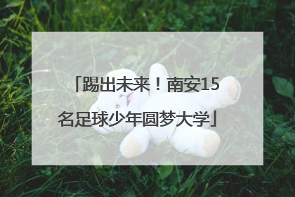 踢出未来！南安15名足球少年圆梦大学