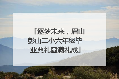 逐梦未来，眉山彭山二小六年级毕业典礼圆满礼成
